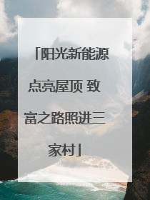 阳光新能源点亮屋顶 致富之路照进三家村