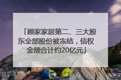 顾家家居第二、三大股东全部股份被冻结，债权金额合计约20亿元