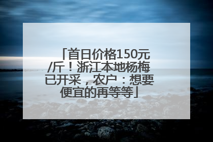 首日价格150元/斤！浙江本地杨梅已开采，农户：想要便宜的再等等