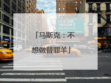 马斯克：不想做替罪羊