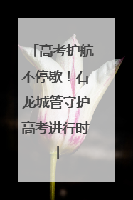 高考护航不停歇！石龙城管守护高考进行时