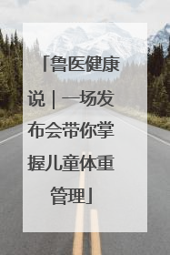 鲁医健康说｜一场发布会带你掌握儿童体重管理