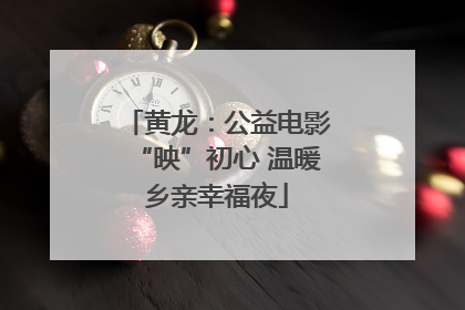 黄龙：公益电影“映”初心 温暖乡亲幸福夜