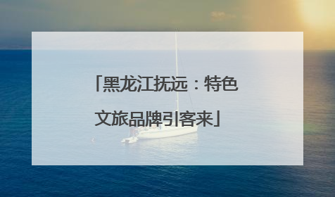 黑龙江抚远：特色文旅品牌引客来