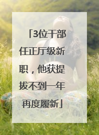 3位干部任正厅级新职，他获提拔不到一年再度履新