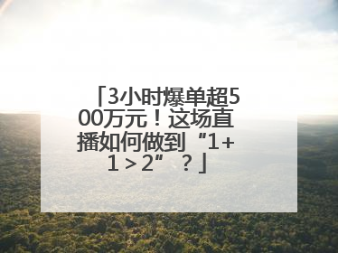 3小时爆单超500万元！这场直播如何做到“1+1＞2”？