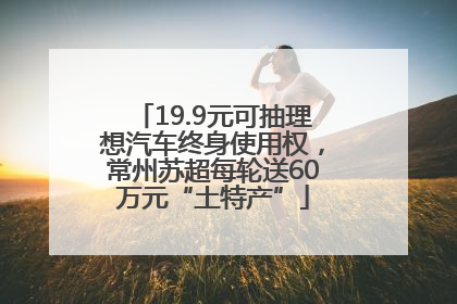 19.9元可抽理想汽车终身使用权，常州苏超每轮送60万元“土特产”