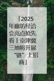2025年廊坊经洽会亮点抢先看丨京津冀三地将开展“链”上招商