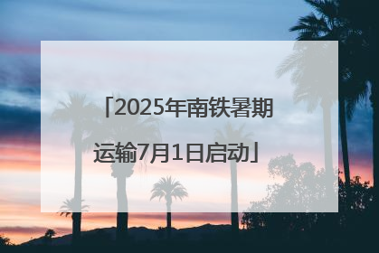 2025年南铁暑期运输7月1日启动