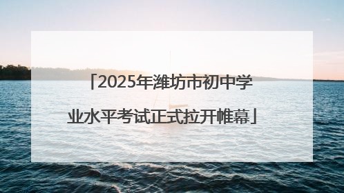 2025年潍坊市初中学业水平考试正式拉开帷幕