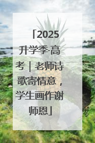 2025升学季·高考｜老师诗歌寄情意，学生画作谢师恩
