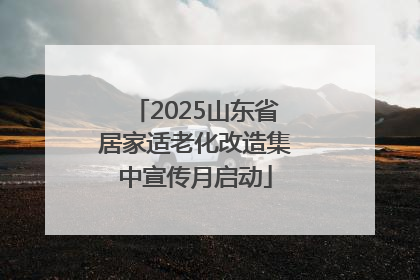 2025山东省居家适老化改造集中宣传月启动