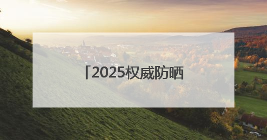 2025权威防晒产品深度评测：防晒霜排行榜前十名的牌子！闭眼入！