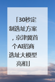 30秒定制选址方案，京津冀首个AI招商选址大模型亮相