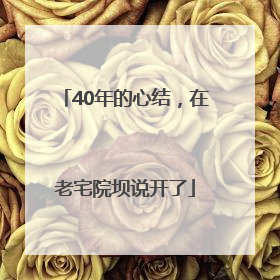40年的心结，在老宅院坝说开了