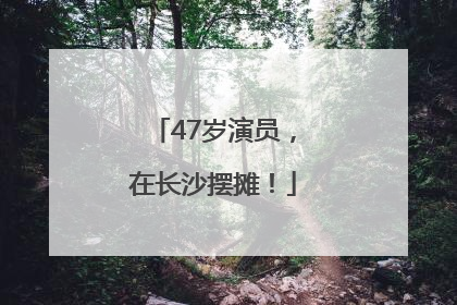 47岁演员，在长沙摆摊！