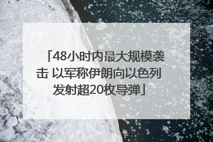 48小时内最大规模袭击 以军称伊朗向以色列发射超20枚导弹