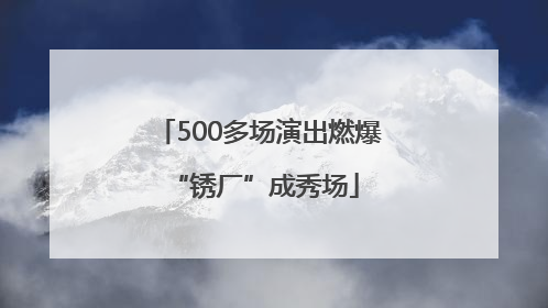 500多场演出燃爆 “锈厂”成秀场