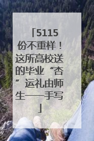 5115份不重样！这所高校送的毕业“杏”运礼由师生一一手写