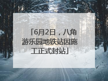 6月2日，八角游乐园地铁站因施工正式封站