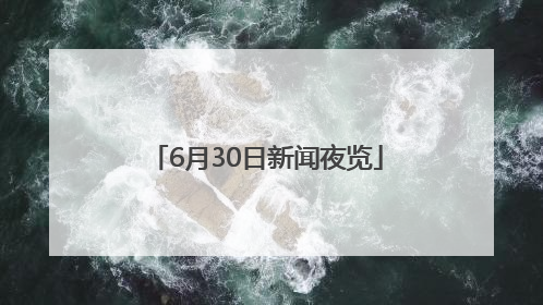 6月30日新闻夜览