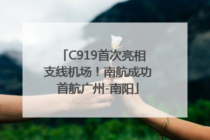 C919首次亮相支线机场！南航成功首航广州-南阳