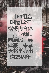 F4组合时隔12年或将再合体，言承旭、周渝民、吴建豪、朱孝天将举办出道25周年演唱会