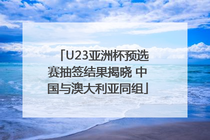 U23亚洲杯预选赛抽签结果揭晓 中国与澳大利亚同组