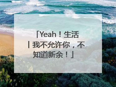 Yeah！生活丨我不允许你，不知道新余！