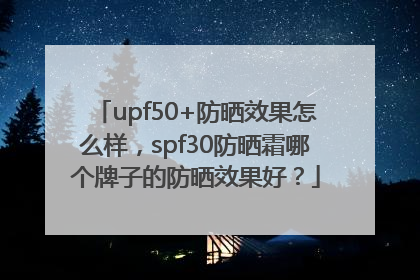 upf50+防晒效果怎么样，spf30防晒霜哪个牌子的防晒效果好？